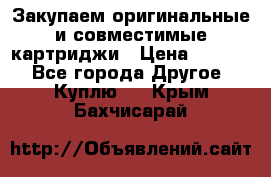 Закупаем оригинальные и совместимые картриджи › Цена ­ 1 700 - Все города Другое » Куплю   . Крым,Бахчисарай